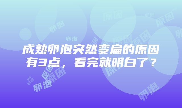 成熟卵泡突然变扁的原因有3点，看完就明白了？