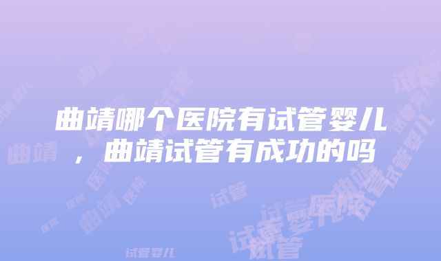 曲靖哪个医院有试管婴儿，曲靖试管有成功的吗