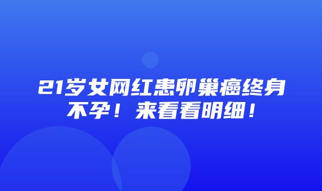 21岁女网红患卵巢癌终身不孕！来看看明细！