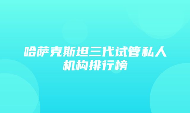 哈萨克斯坦三代试管私人机构排行榜