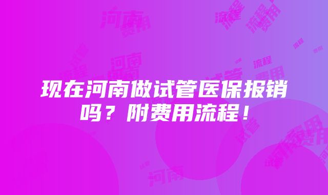 现在河南做试管医保报销吗？附费用流程！