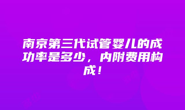 南京第三代试管婴儿的成功率是多少，内附费用构成！