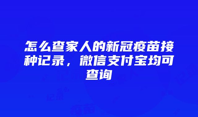 怎么查家人的新冠疫苗接种记录，微信支付宝均可查询