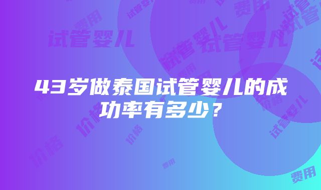 43岁做泰国试管婴儿的成功率有多少？