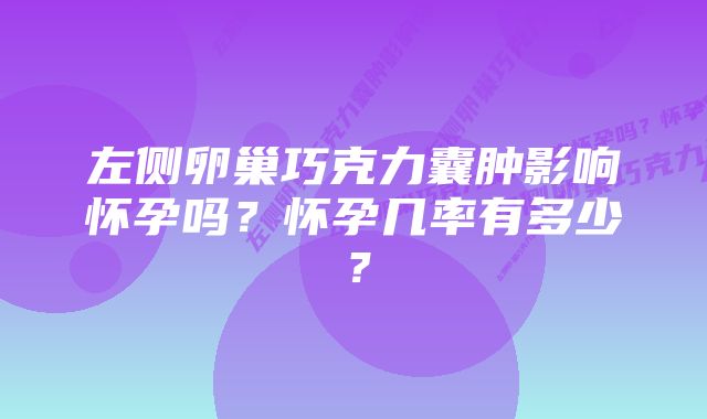 左侧卵巢巧克力囊肿影响怀孕吗？怀孕几率有多少？