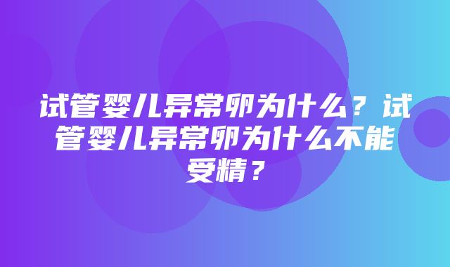 试管婴儿异常卵为什么？试管婴儿异常卵为什么不能受精？