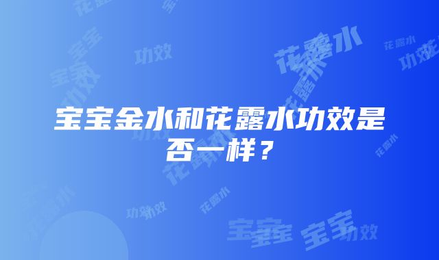 宝宝金水和花露水功效是否一样？