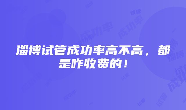 淄博试管成功率高不高，都是咋收费的！