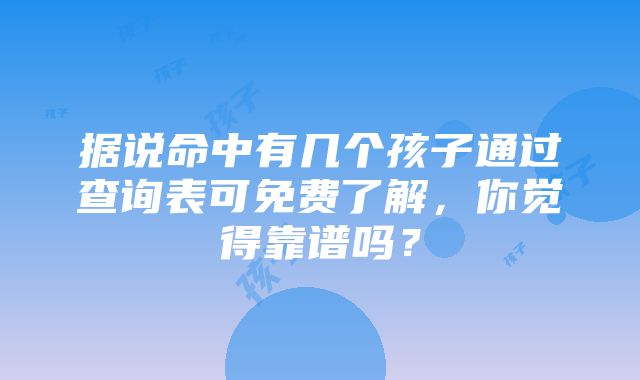 据说命中有几个孩子通过查询表可免费了解，你觉得靠谱吗？