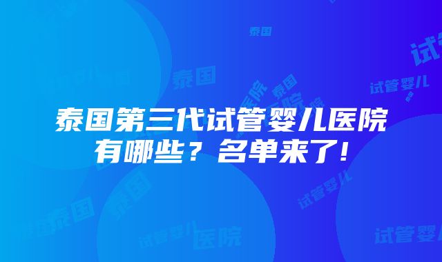 泰国第三代试管婴儿医院有哪些？名单来了!