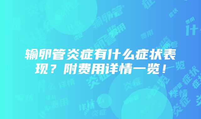 输卵管炎症有什么症状表现？附费用详情一览！