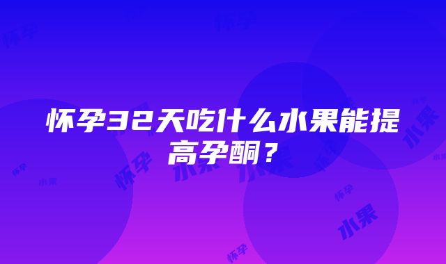 怀孕32天吃什么水果能提高孕酮？