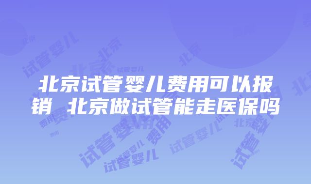 北京试管婴儿费用可以报销 北京做试管能走医保吗