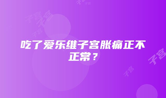 吃了爱乐维子宫胀痛正不正常？