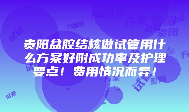 贵阳盆腔结核做试管用什么方案好附成功率及护理要点！费用情况而异！