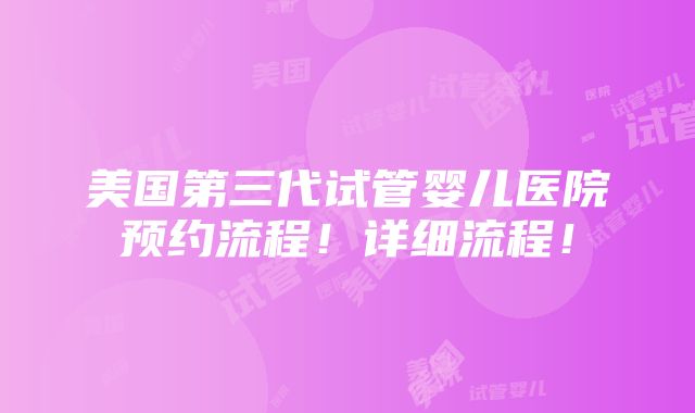 美国第三代试管婴儿医院预约流程！详细流程！