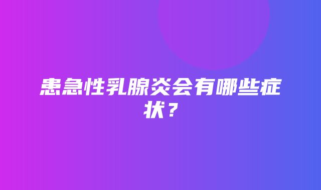 患急性乳腺炎会有哪些症状？