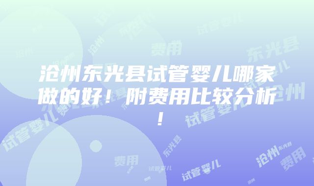 沧州东光县试管婴儿哪家做的好！附费用比较分析！