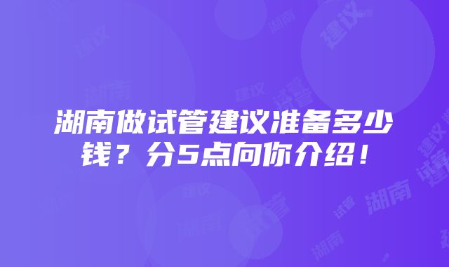 湖南做试管建议准备多少钱？分5点向你介绍！