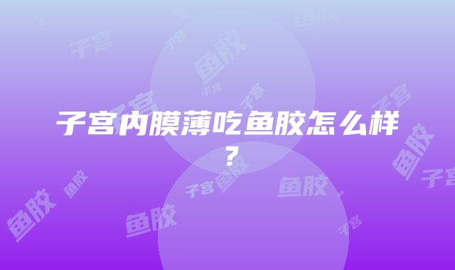 子宫内膜薄吃鱼胶怎么样？