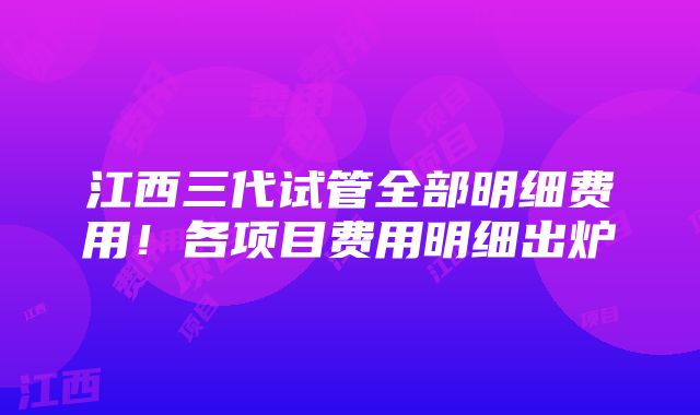 江西三代试管全部明细费用！各项目费用明细出炉