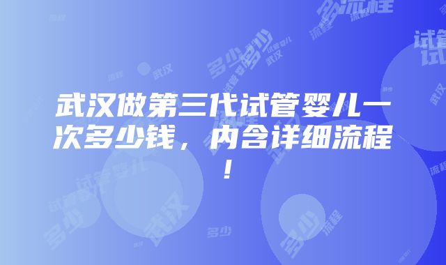 武汉做第三代试管婴儿一次多少钱，内含详细流程！