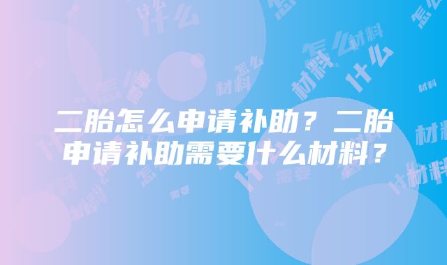 二胎怎么申请补助？二胎申请补助需要什么材料？