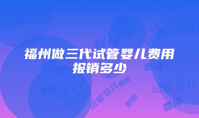 福州做三代试管婴儿费用报销多少