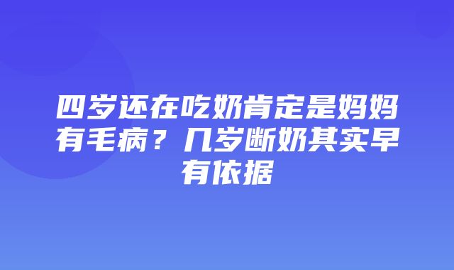 四岁还在吃奶肯定是妈妈有毛病？几岁断奶其实早有依据