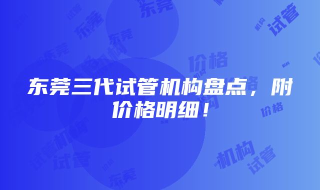 东莞三代试管机构盘点，附价格明细！