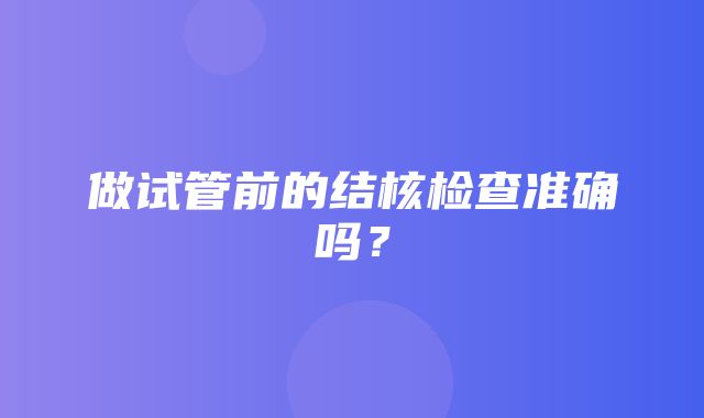 做试管前的结核检查准确吗？