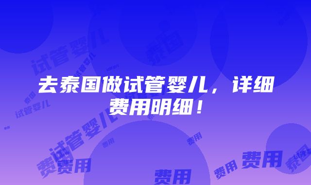 去泰国做试管婴儿，详细费用明细！