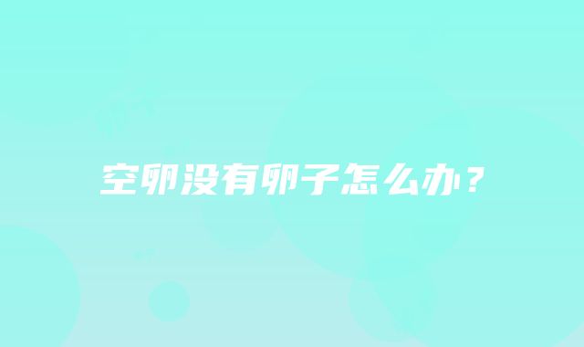 空卵没有卵子怎么办？