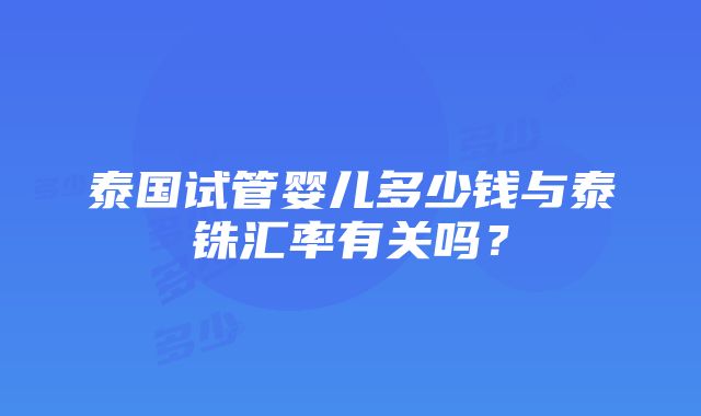 泰国试管婴儿多少钱与泰铢汇率有关吗？