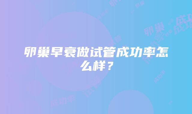 卵巢早衰做试管成功率怎么样？