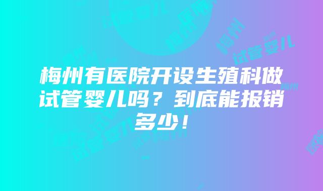 梅州有医院开设生殖科做试管婴儿吗？到底能报销多少！