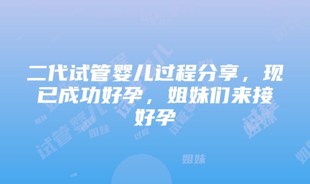 二代试管婴儿过程分享，现已成功好孕，姐妹们来接好孕