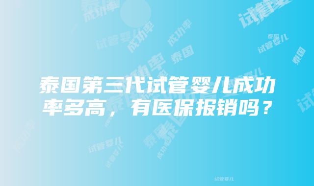 泰国第三代试管婴儿成功率多高，有医保报销吗？