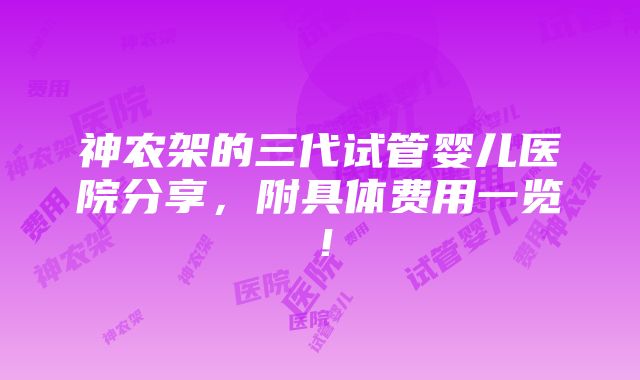 神农架的三代试管婴儿医院分享，附具体费用一览！