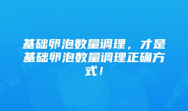 基础卵泡数量调理，才是基础卵泡数量调理正确方式！