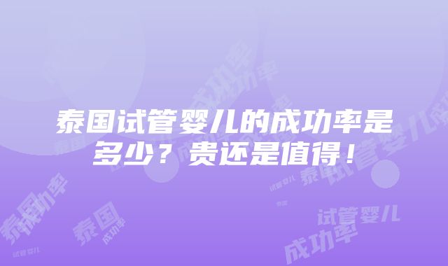 泰国试管婴儿的成功率是多少？贵还是值得！