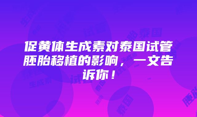 促黄体生成素对泰国试管胚胎移植的影响，一文告诉你！