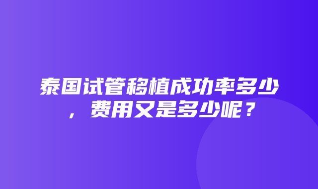 泰国试管移植成功率多少，费用又是多少呢？