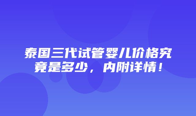 泰国三代试管婴儿价格究竟是多少，内附详情！