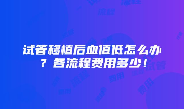 试管移植后血值低怎么办？各流程费用多少！