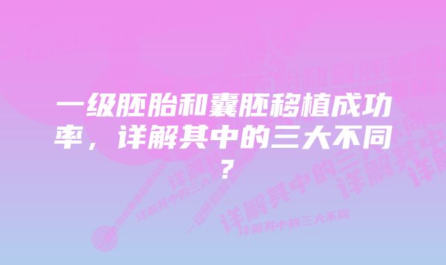 一级胚胎和囊胚移植成功率，详解其中的三大不同？