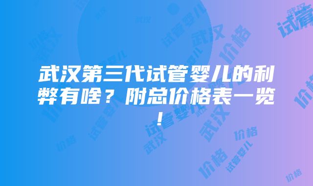 武汉第三代试管婴儿的利弊有啥？附总价格表一览！