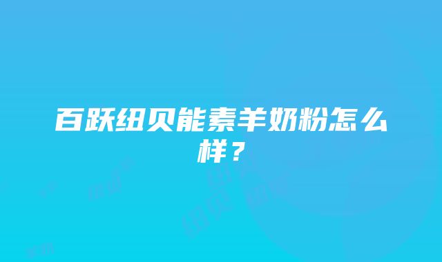 百跃纽贝能素羊奶粉怎么样？