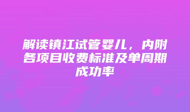 解读镇江试管婴儿，内附各项目收费标准及单周期成功率