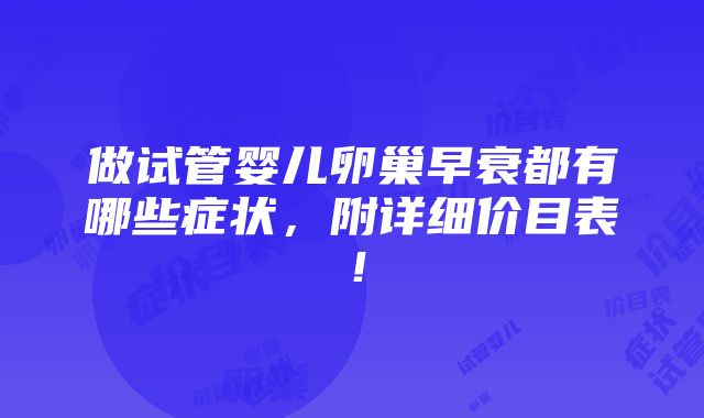 做试管婴儿卵巢早衰都有哪些症状，附详细价目表！